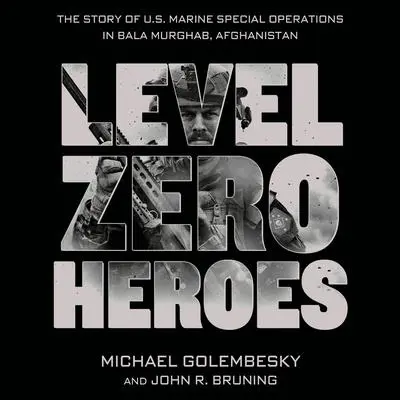 Level Zero Heroes: The Story of U.S. Marine Special Operations in Bala Murghab, Afghanistan Audibook, by Michael Golembesky