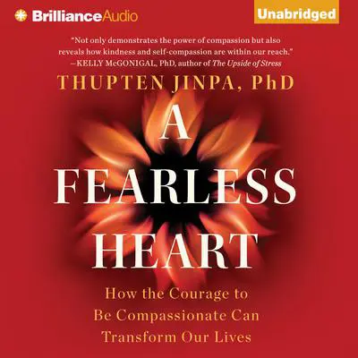 A Fearless Heart: How the Courage to Be Compassionate Can Transform Our Lives Audibook, by Thupten Jinpa
