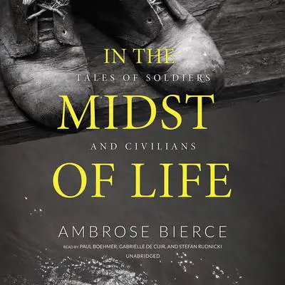 In the Midst of Life: Tales of Soldiers and Civilians Audibook, by Ambrose Bierce