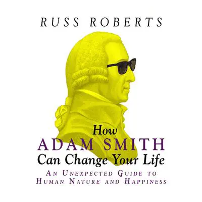 How Adam Smith Can Change Your Life: An Unexpected Guide to Human Nature and Happiness Audibook, by Russ Roberts