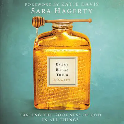 Every Bitter Thing Is Sweet: Tasting the Goodness of God in All Things Audibook, by Sara Hagerty