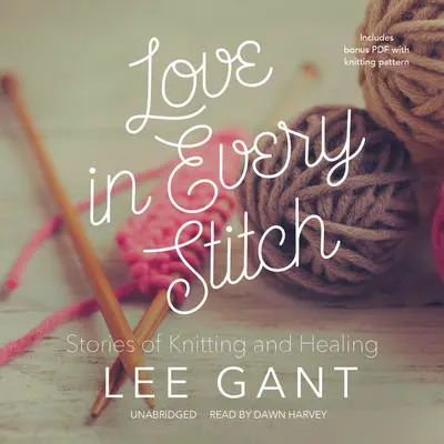 Love in Every Stitch: Stories of Knitting and Healing Audibook, by Lee Gant