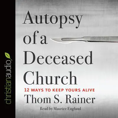 Autopsy of a Deceased Church: 12 Ways to Keep Yours Alive Audibook, by Thom S. Rainer
