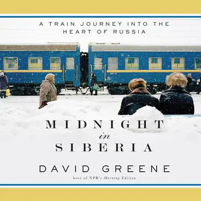 Midnight in Siberia: A Train Journey into the Heart of Russia Audibook, by David Greene