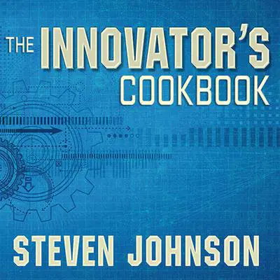 The Innovator's Cookbook: Essentials for Inventing What Is Next Audibook, by Steven Johnson