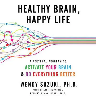 Healthy Brain, Happy Life: A Personal Program to Activate Your Brain and Do Everything Better Audibook, by Wendy Suzuki