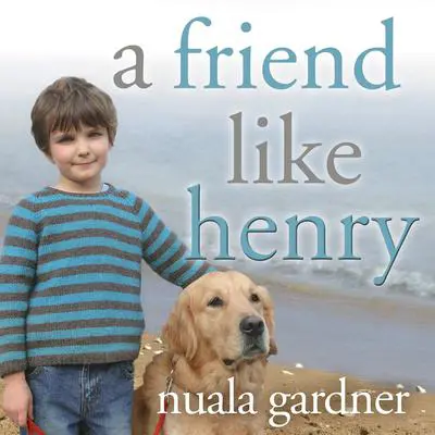 A Friend Like Henry: The Remarkable True Story of an Autistic Boy and the Dog That Unlocked His World Audibook, by Nuala Gardner