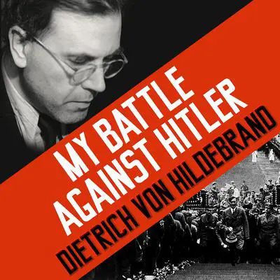 My Battle against Hitler: Faith, Truth, and Defiance in the Shadow of the Third Reich Audibook, by Dietrich von Hildebrand