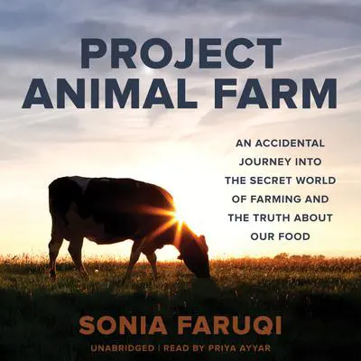 Project Animal Farm: An Accidental Journey into the Secret World of Farming and the Truth about Our Food Audibook, by Sonia Faruqi