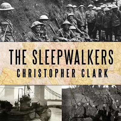 The Sleepwalkers: How Europe Went to War in 1914 Audibook, by Christopher Clark