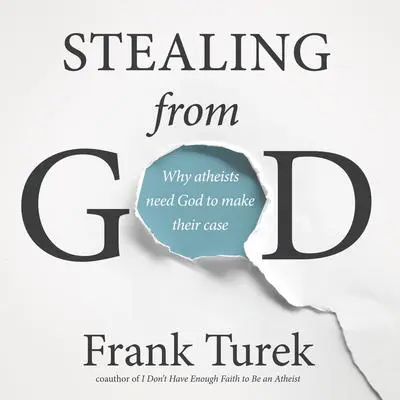 Stealing From God: Why Atheists Need God to Make Their Case Audibook, by Frank Turek