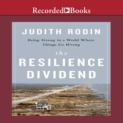 The Resilience Dividend: Being Strong in a World Where Things Go Wrong Audibook, by Judith Rodin