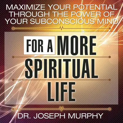 Maximize Your Potential Through the Power Your Subconscious Mind for a More Spiritual Life Audibook, by Joseph Murphy
