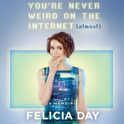You're Never Weird on the Internet (Almost): A Memoir Audibook, by Felicia Day