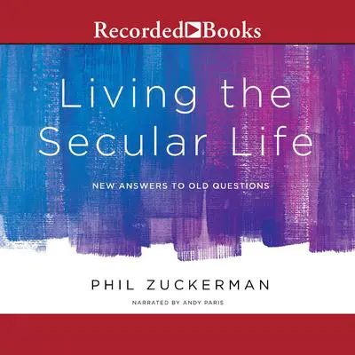 Living the Secular Life: New Answers to Old Questions Audibook, by Phil Zuckerman