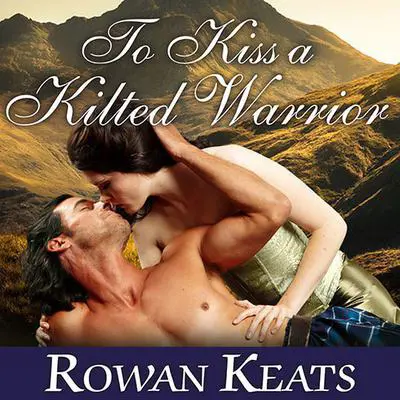 To Kiss a Kilted Warrior: A Claimed by the Highlander Novel Audibook, by Rowan Keats