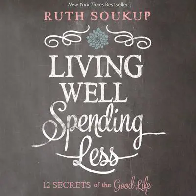 Living Well, Spending Less: 12 Secrets of the Good Life Audibook, by Ruth Soukup