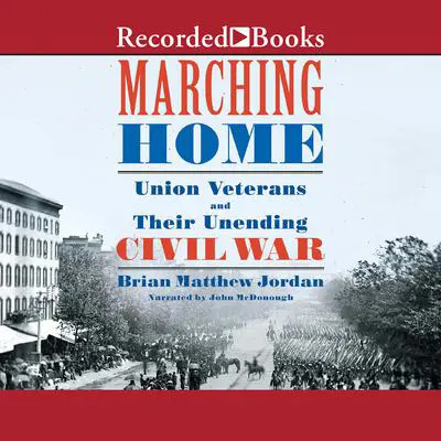 Marching Home: Union Veterans and Their Unending Civil War Audibook, by Brian Matthew Jordan