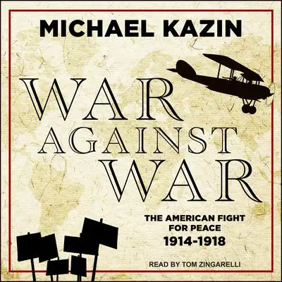 War Against War: The American Fight for Peace, 1914-1918 Audibook, by Michael Kazin