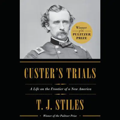 Custer's Trials: A Life on the Frontier of a New America Audibook, by T. J. Stiles