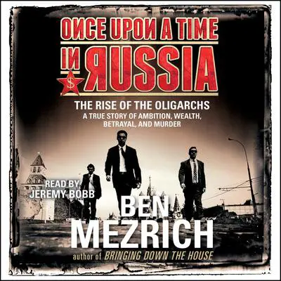 Once Upon a Time in Russia: The Rise of the Oligarchs and the Greatest Wealth in History Audibook, by Ben Mezrich