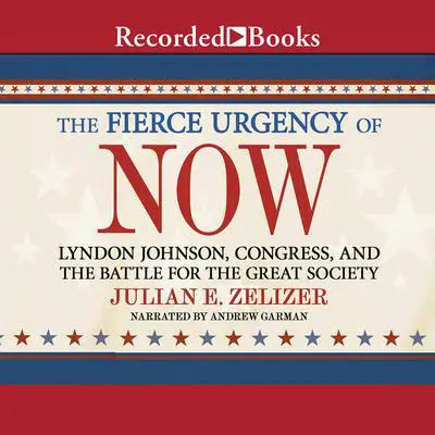 The Fierce Urgency of Now: Lyndon Johnson, Congress, and the Battle for the Great Society Audibook, by Julian E. Zelizer