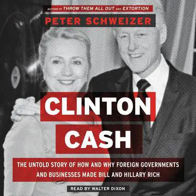 Clinton Cash: The Untold Story of How and Why Foreign Governments and Businesses Helped Make Bill and Hillary Rich Audibook, by Peter Schweizer