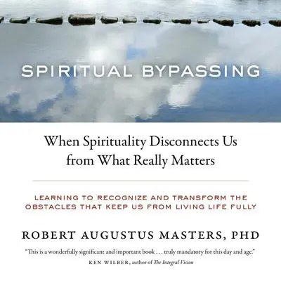 Spiritual Bypassing: When Spirituality Disconnects Us from What Really Matters Audibook, by Robert Augustus Masters