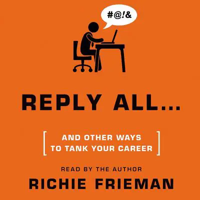 Reply All … and Other Ways to Tank Your Career: A Guide to Workplace Etiquette Audibook, by Richie Frieman