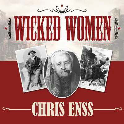 Wicked Women: Notorious, Mischievous, and Wayward Ladies from the Old West Audibook, by Chris Enss
