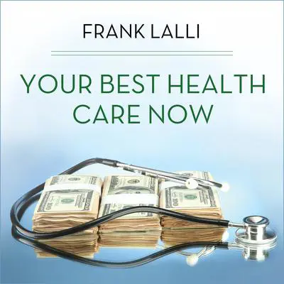 Your Best Health Care Now: Get Doctor Discounts, Save With Better Health Insurance, Find Affordable Prescriptions Audibook, by Frank Lalli