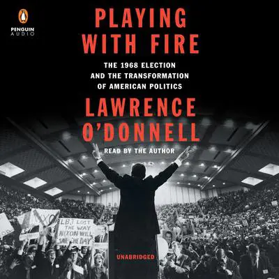 Playing with Fire: The 1968 Election and the Transformation of American Politics Audibook, by Lawrence O’Donnell