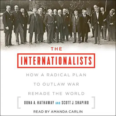 The Internationalists: How a Radical Plan to Outlaw War Remade the World Audibook, by Oona A. Hathaway
