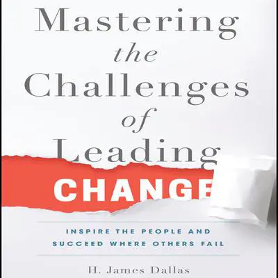 Mastering the Challenges of Leading Change: Inspire the People and Succeed Where Others Fail Audibook, by H. James Dallas