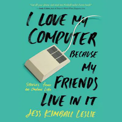 I Love My Computer Because My Friends Live in It: Stories from an Online Life Audibook, by Jess Kimball Leslie