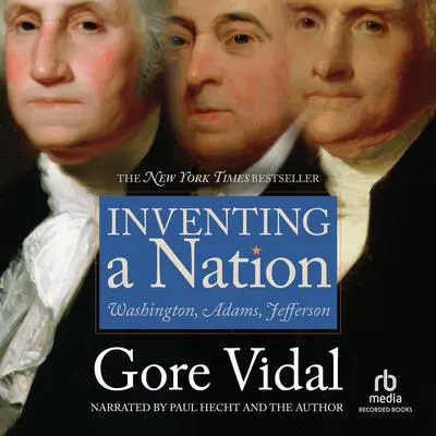 Inventing A Nation: Washington, Adams, Jefferson Audibook, by Gore Vidal