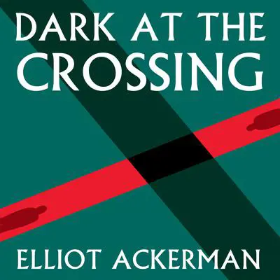 Dark at the Crossing Audibook, by Elliot Ackerman