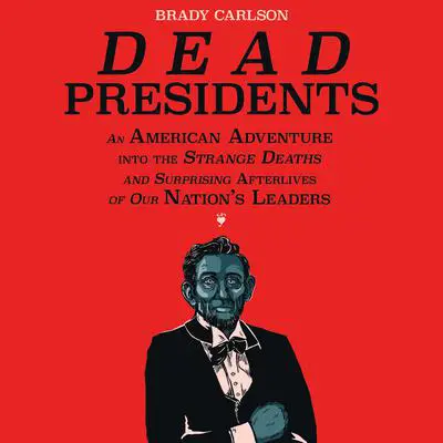 Dead Presidents: An American Adventure into the Strange Deaths and Surprising Afterlives of Our Nation's Leaders Audibook, by Brady Carlson