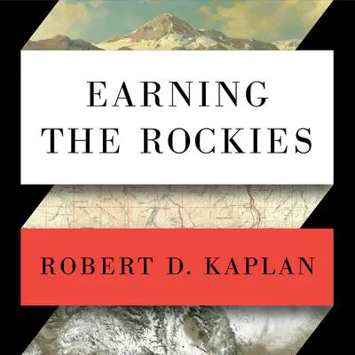 Earning the Rockies: How Geography Shapes America's Role in the World Audibook, by Robert D. Kaplan