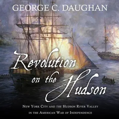 Revolution on the Hudson: New York City and the Hudson River Valley in the American War of Independence Audibook, by George C. Daughan