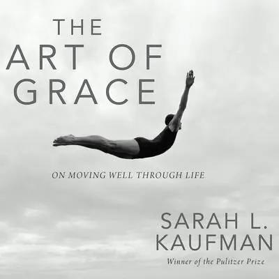 The Art of Grace: On Moving Well Through Life Audibook, by Sarah L. Kaufman