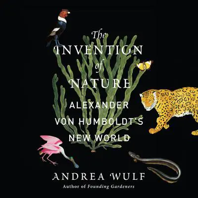 The Invention of Nature: Alexander von Humboldt's New World Audibook, by Andrea Wulf