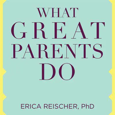 What Great Parents Do: 75 Simple Strategies for Raising Kids Who Thrive Audibook, by Erica Reischer