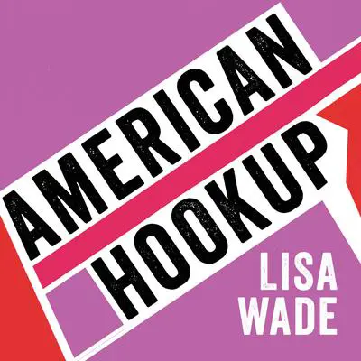 American Hookup: The New Culture of Sex on Campus Audibook, by Lisa Wade
