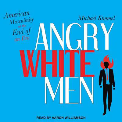 Angry White Men: American Masculinity at the End of an Era Audibook, by Michael Kimmel