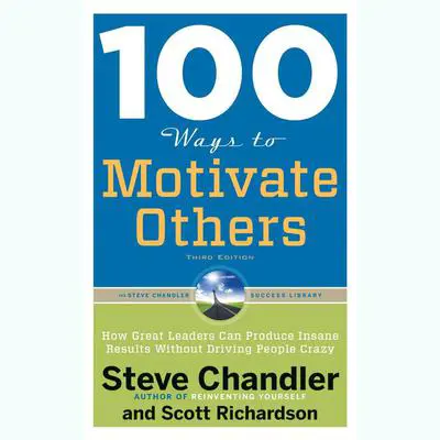 100 Ways to Motivate Others, Third Edition: How Great Leaders Can Produce Insane Results Without Driving People Crazy Audibook, by Steve Chandler