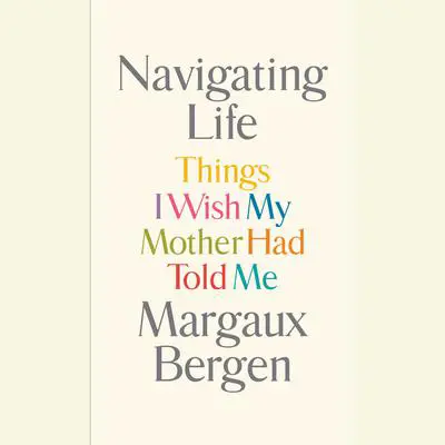 Navigating Life: Things I Wish My Mother Had Told Me Audibook, by Margaux Bergen