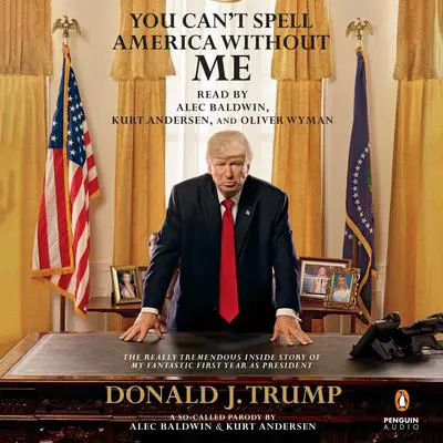 You Can’t Spell America without Me: The Really Tremendous Inside Story of My Fantastic First Year as President Donald J. Trump (A So-Called Parody) Audibook, by Alec Baldwin