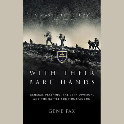 With Their Bare Hands: General Pershing, the 79th Division, and the Battle for Montfaucon Audibook, by Gene Fax