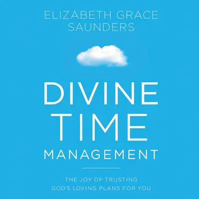 Divine Time Management: The Joy of Trusting God's Loving Plans for You Audibook, by Elizabeth Grace Saunders